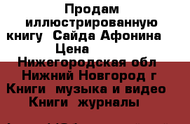 Продам иллюстрированную книгу “Сайда Афонина“ › Цена ­ 350 - Нижегородская обл., Нижний Новгород г. Книги, музыка и видео » Книги, журналы   